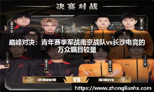 巅峰对决：青年赛季军战南京战队vs长沙电竞的万众瞩目较量