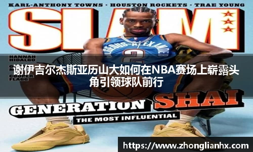 谢伊吉尔杰斯亚历山大如何在NBA赛场上崭露头角引领球队前行