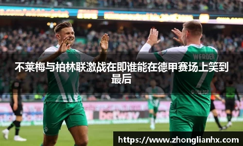 不莱梅与柏林联激战在即谁能在德甲赛场上笑到最后