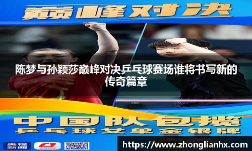 陈梦与孙颖莎巅峰对决乒乓球赛场谁将书写新的传奇篇章