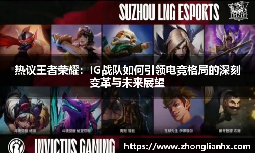 热议王者荣耀：IG战队如何引领电竞格局的深刻变革与未来展望