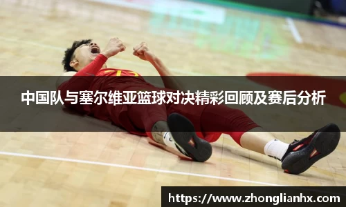 中国队与塞尔维亚篮球对决精彩回顾及赛后分析